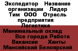 Экспедитор › Название организации ­ Лидер Тим, ООО › Отрасль предприятия ­ Логистика › Минимальный оклад ­ 13 000 - Все города Работа » Вакансии   . Ханты-Мансийский,Белоярский г.